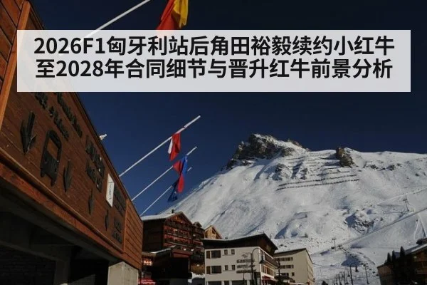 2026F1匈牙利站后角田裕毅续约小红牛至2028年合同细节与晋升红牛前景分析