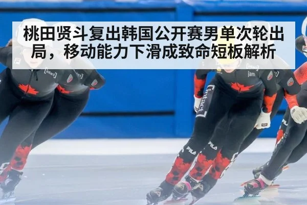 桃田贤斗复出韩国公开赛男单次轮出局，移动能力下滑成致命短板解析