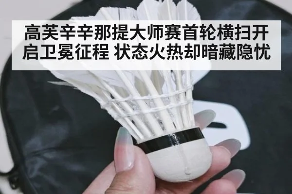 高芙辛辛那提大师赛首轮横扫开启卫冕征程 状态火热却暗藏隐忧