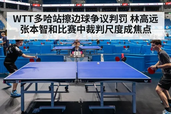 WTT多哈站擦边球争议判罚 林高远张本智和比赛中裁判尺度成焦点