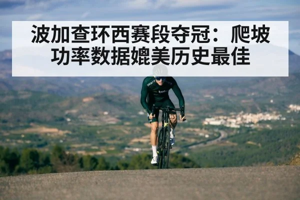 波加查环西赛段夺冠：爬坡功率数据媲美历史最佳