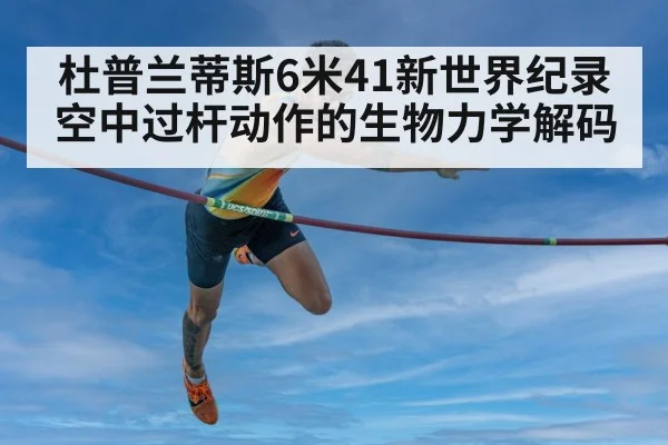 杜普兰蒂斯6米41新世界纪录 空中过杆动作的生物力学解码