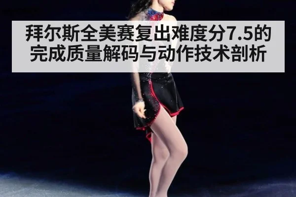 拜尔斯全美赛复出难度分7.5的完成质量解码与动作技术剖析