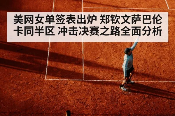 美网女单签表出炉 郑钦文萨巴伦卡同半区 冲击决赛之路全面分析