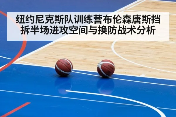 纽约尼克斯队训练营布伦森唐斯挡拆半场进攻空间与换防战术分析