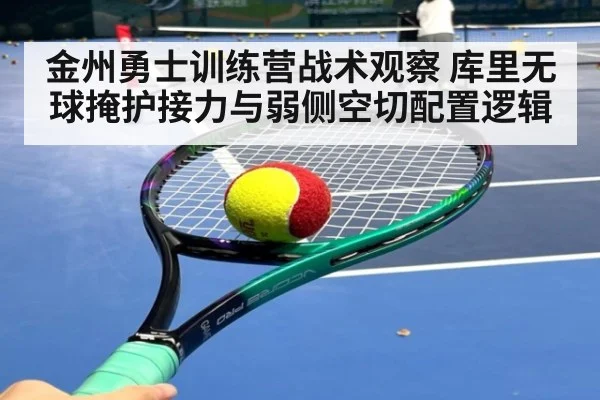 金州勇士训练营战术观察 库里无球掩护接力与弱侧空切配置逻辑