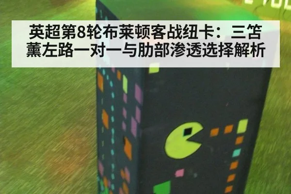 英超第8轮布莱顿客战纽卡：三笘薰左路一对一与肋部渗透选择解析