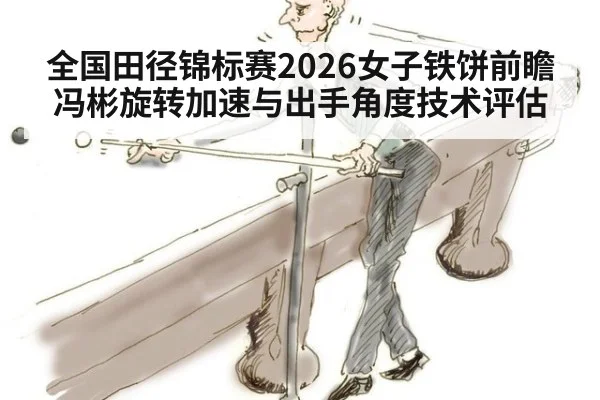 全国田径锦标赛2026女子铁饼前瞻 冯彬旋转加速与出手角度技术评估