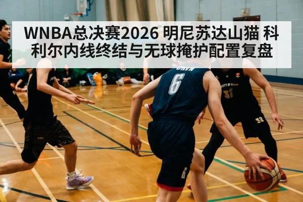 WNBA总决赛2026 明尼苏达山猫 科利尔内线终结与无球掩护配置复盘