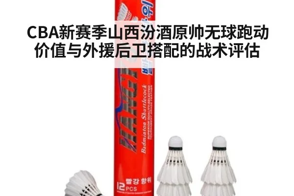 CBA新赛季山西汾酒原帅无球跑动价值与外援后卫搭配的战术评估