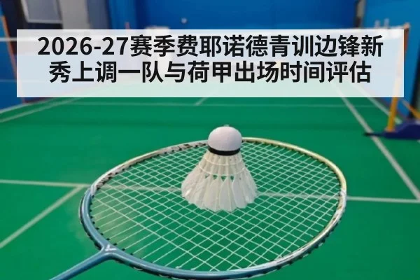 2026-27赛季费耶诺德青训边锋新秀上调一队与荷甲出场时间评估