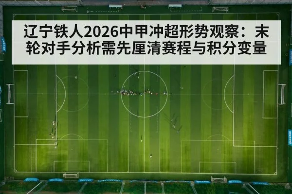 辽宁铁人2026中甲冲超形势观察：末轮对手分析需先厘清赛程与积分变量