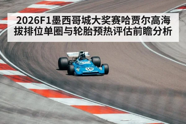 2026F1墨西哥城大奖赛哈贾尔高海拔排位单圈与轮胎预热评估前瞻分析