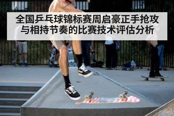 全国乒乓球锦标赛周启豪正手抢攻与相持节奏的比赛技术评估分析